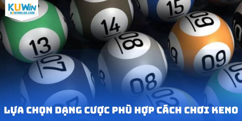 Lựa chọn dạng cược phù hợp cách chơi keno