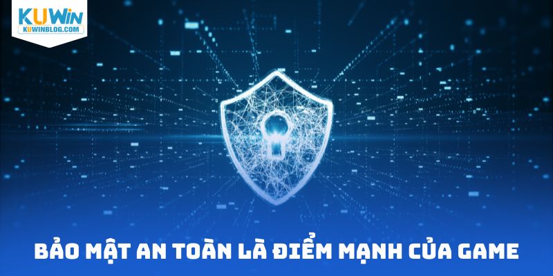 Bảo mật an toàn là điểm mạnh của game