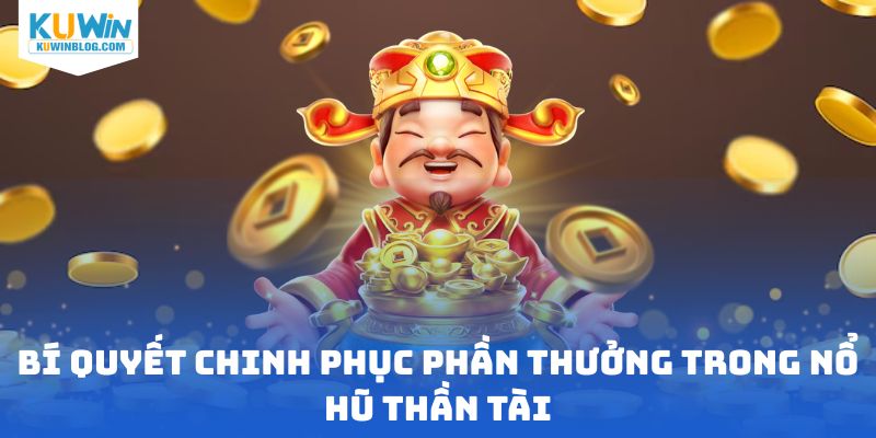 Bí quyết chinh phục phần thưởng trong nổ hũ thần tài