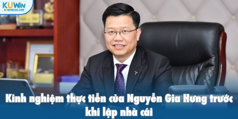 Kinh nghiệm thực tiễn của Nguyễn Gia Hưng trước khi lập nhà cái